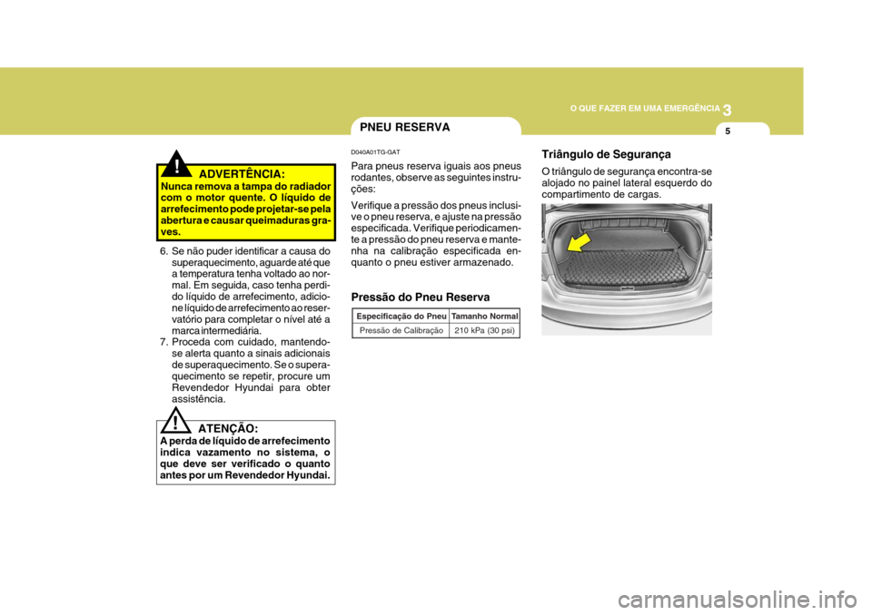 Hyundai Azera 2011 Manual do proprietário (in Portuguese) 3
O QUE FAZER EM UMA EMERGÊNCIA
5
!
ATENÇÃO:
A perda de líquido de arrefecimento indica vazamento no sistema, oque deve ser verificado o quanto antes por um Revendedor Hyundai.
PNEU RESERVA
Press Hyundai Azera 2011 Manual do proprietário (in Portuguese) 3
O QUE FAZER EM UMA EMERGÊNCIA
5
!
ATENÇÃO:
A perda de líquido de arrefecimento indica vazamento no sistema, oque deve ser verificado o quanto antes por um Revendedor Hyundai.
PNEU RESERVA
Press