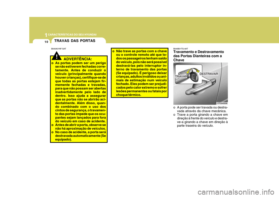 Hyundai Azera 2011  Manual do proprietário (in Portuguese) 1CARACTERÍSTICAS DO SEU HYUNDAI
10
OTG040006
DESTRAVAR
TRAVAR
o A porta pode ser travada ou destra- vada através da chave mecânica.
o Trave a porta girando a chave em
direção à frente do veícul