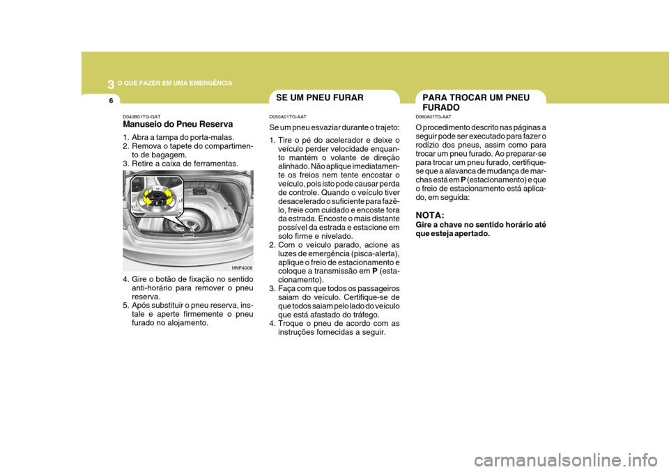 Hyundai Azera 2011 Manual do proprietário (in Portuguese) 3 O QUE FAZER EM UMA EMERGÊNCIA
6PARA TROCAR UM PNEU FURADOSE UM PNEU FURAR
D050A01TG-AAT Se um pneu esvaziar durante o trajeto:
1. Tire o pé do acelerador e deixe o veículo perder velocidade enqu Hyundai Azera 2011 Manual do proprietário (in Portuguese) 3 O QUE FAZER EM UMA EMERGÊNCIA
6PARA TROCAR UM PNEU FURADOSE UM PNEU FURAR
D050A01TG-AAT Se um pneu esvaziar durante o trajeto:
1. Tire o pé do acelerador e deixe o veículo perder velocidade enqu