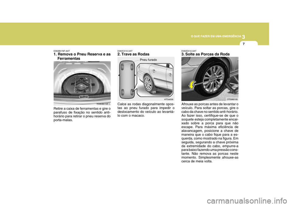 Hyundai Azera 2011 Manual do proprietário (in Portuguese) 3
O QUE FAZER EM UMA EMERGÊNCIA
7
Calce as rodas diagonalmente opos- tas ao pneu furado para impedir odeslocamento do veículo ao levantá- lo com o macaco. HTG4009
Pneu furadoAfrouxe as porcas antes Hyundai Azera 2011 Manual do proprietário (in Portuguese) 3
O QUE FAZER EM UMA EMERGÊNCIA
7
Calce as rodas diagonalmente opos- tas ao pneu furado para impedir odeslocamento do veículo ao levantá- lo com o macaco. HTG4009
Pneu furadoAfrouxe as porcas antes