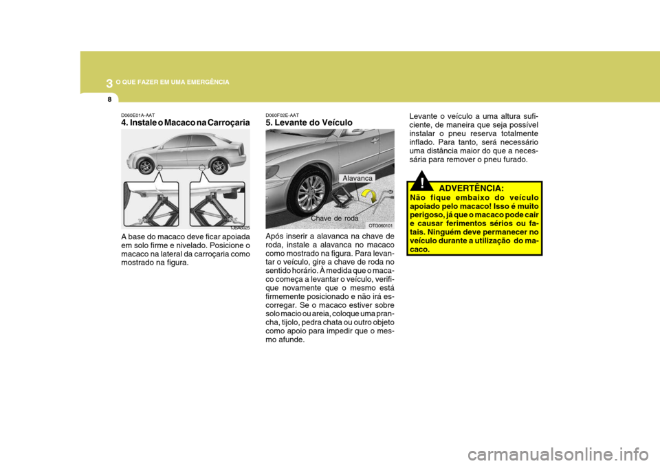 Hyundai Azera 2011 Manual do proprietário (in Portuguese) 3 O QUE FAZER EM UMA EMERGÊNCIA
8
!ADVERTÊNCIA:
Não fique embaixo do veículo apoiado pelo macaco! Isso é muito perigoso, já que o macaco pode cair e causar ferimentos sérios ou fa-tais. Ningué Hyundai Azera 2011 Manual do proprietário (in Portuguese) 3 O QUE FAZER EM UMA EMERGÊNCIA
8
!ADVERTÊNCIA:
Não fique embaixo do veículo apoiado pelo macaco! Isso é muito perigoso, já que o macaco pode cair e causar ferimentos sérios ou fa-tais. Ningué