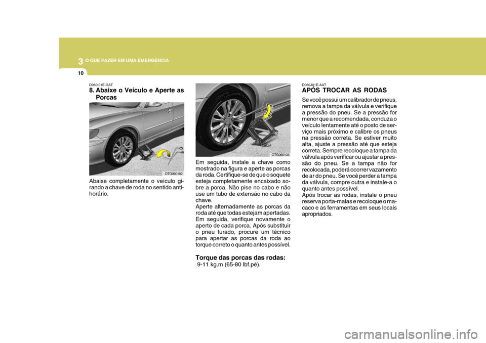Hyundai Azera 2011 Manual do proprietário (in Portuguese) 3 O QUE FAZER EM UMA EMERGÊNCIA
10
Em seguida, instale a chave como mostrado na figura e aperte as porcas da roda. Certifique-se de que o soquete esteja completamente encaixado so-bre a porca. Não p Hyundai Azera 2011 Manual do proprietário (in Portuguese) 3 O QUE FAZER EM UMA EMERGÊNCIA
10
Em seguida, instale a chave como mostrado na figura e aperte as porcas da roda. Certifique-se de que o soquete esteja completamente encaixado so-bre a porca. Não p