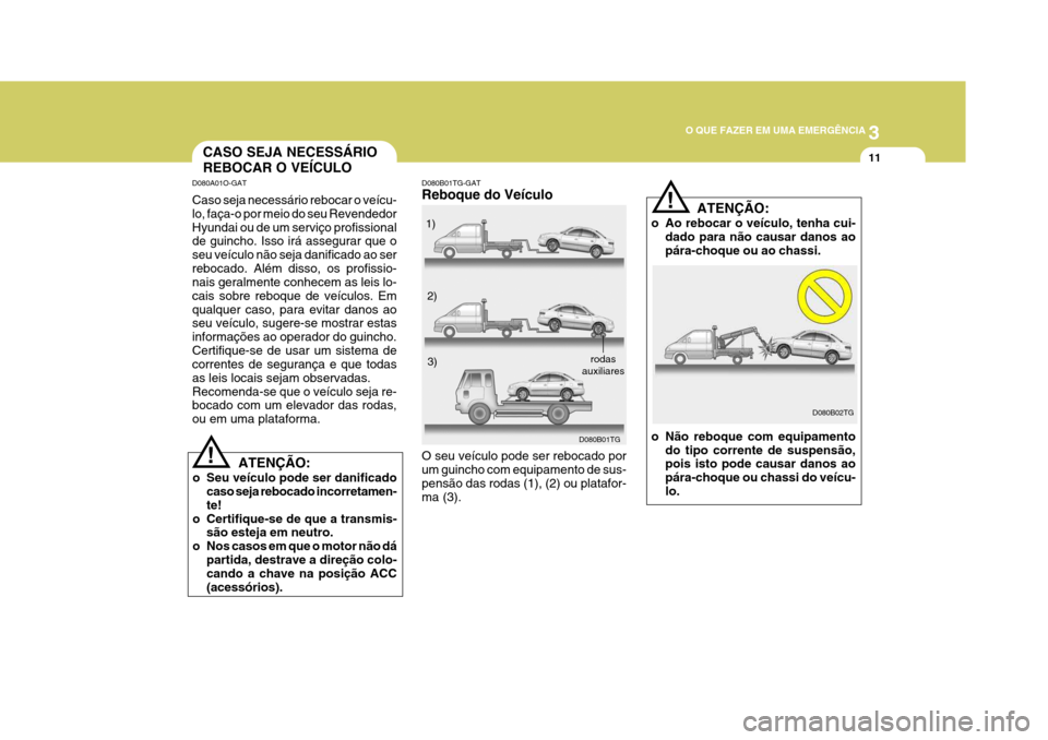 Hyundai Azera 2011 Manual do proprietário (in Portuguese) 3
O QUE FAZER EM UMA EMERGÊNCIA
11
D080B01TG
1)
2)3)
rodas
auxiliares
D080B02TG
!
D080B01TG-GAT Reboque do Veículo O seu veículo pode ser rebocado por um guincho com equipamento de sus-pensão das Hyundai Azera 2011 Manual do proprietário (in Portuguese) 3
O QUE FAZER EM UMA EMERGÊNCIA
11
D080B01TG
1)
2)3)
rodas
auxiliares
D080B02TG
!
D080B01TG-GAT Reboque do Veículo O seu veículo pode ser rebocado por um guincho com equipamento de sus-pensão das