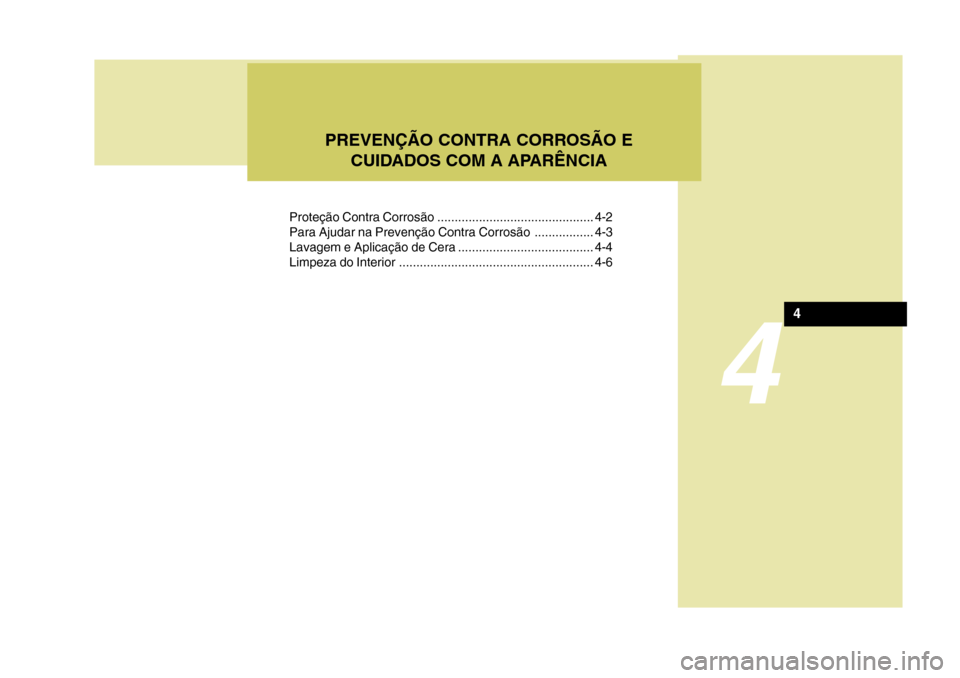 Hyundai Azera 2011 Manual do proprietário (in Portuguese) 4
Proteção Contra Corrosão ............................................. 4-2
Para Ajudar na Prevenção Contra Corrosão ................. 4-3
Lavagem e Aplicação de Cera ....................... Hyundai Azera 2011 Manual do proprietário (in Portuguese) 4
Proteção Contra Corrosão ............................................. 4-2
Para Ajudar na Prevenção Contra Corrosão ................. 4-3
Lavagem e Aplicação de Cera .......................