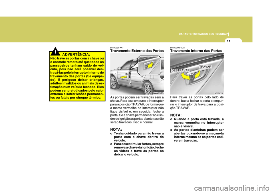 Hyundai Azera 2011 Manual do proprietário (in Portuguese) 1
11
CARACTERÍSTICAS DO SEU HYUNDAI
!ADVERTÊNCIA:
Não trave as portas com a chave ou o controle remoto até que todos os passageiros tenham saído do veí-culo, pois não será possível des- trav Hyundai Azera 2011 Manual do proprietário (in Portuguese) 1
11
CARACTERÍSTICAS DO SEU HYUNDAI
!ADVERTÊNCIA:
Não trave as portas com a chave ou o controle remoto até que todos os passageiros tenham saído do veí-culo, pois não será possível des- trav