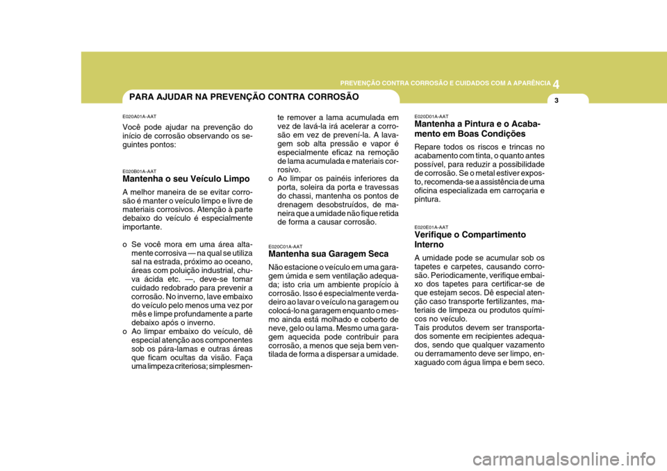 Hyundai Azera 2011 Manual do proprietário (in Portuguese) 4
PREVENÇÃO CONTRA CORROSÃO E CUIDADOS COM A APARÊNCIA
33PARA AJUDAR NA PREVENÇÃO CONTRA CORROSÃO
E020C01A-AAT Mantenha sua Garagem Seca Não estacione o veículo em uma gara- gem úmida e sem Hyundai Azera 2011 Manual do proprietário (in Portuguese) 4
PREVENÇÃO CONTRA CORROSÃO E CUIDADOS COM A APARÊNCIA
33PARA AJUDAR NA PREVENÇÃO CONTRA CORROSÃO
E020C01A-AAT Mantenha sua Garagem Seca Não estacione o veículo em uma gara- gem úmida e sem