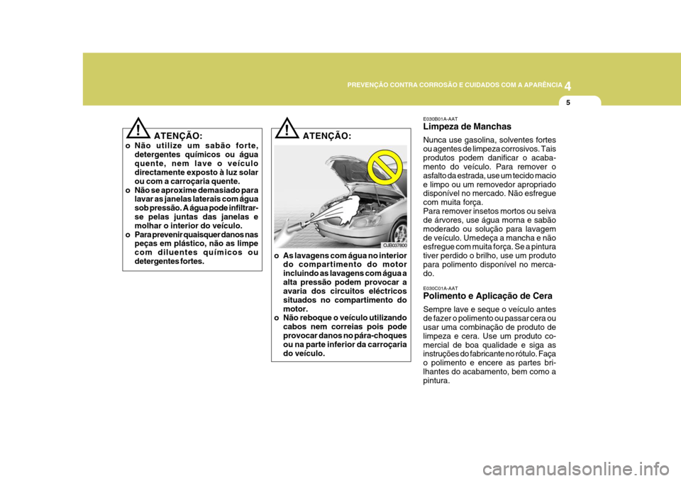 Hyundai Azera 2011 Manual do proprietário (in Portuguese) 4
PREVENÇÃO CONTRA CORROSÃO E CUIDADOS COM A APARÊNCIA
55
E030B01A-AAT Limpeza de Manchas Nunca use gasolina, solventes fortes ou agentes de limpeza corrosivos. Taisprodutos podem danificar o acab Hyundai Azera 2011 Manual do proprietário (in Portuguese) 4
PREVENÇÃO CONTRA CORROSÃO E CUIDADOS COM A APARÊNCIA
55
E030B01A-AAT Limpeza de Manchas Nunca use gasolina, solventes fortes ou agentes de limpeza corrosivos. Taisprodutos podem danificar o acab