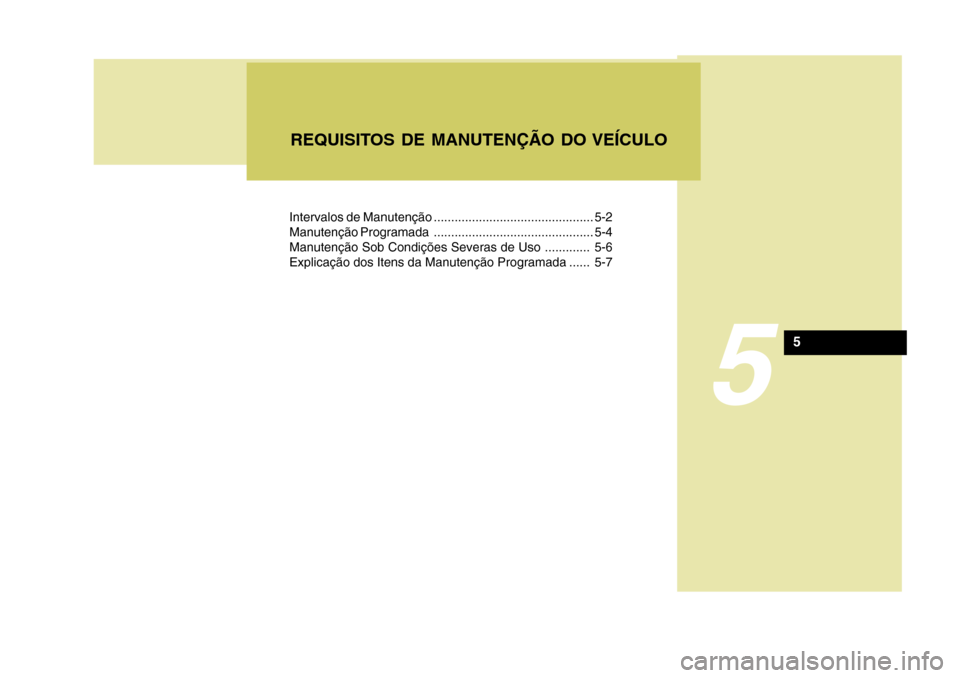 Hyundai Azera 2011 Manual do proprietário (in Portuguese) Intervalos de Manutenção .............................................. 5-2
Manutenção Programada .............................................. 5-4
Manutenção Sob Condições Severas de Uso .. Hyundai Azera 2011 Manual do proprietário (in Portuguese) Intervalos de Manutenção .............................................. 5-2
Manutenção Programada .............................................. 5-4
Manutenção Sob Condições Severas de Uso ..