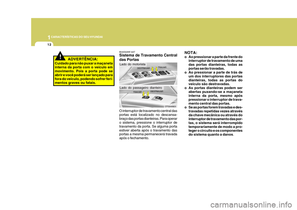 Hyundai Azera 2011 Manual do proprietário (in Portuguese) 1CARACTERÍSTICAS DO SEU HYUNDAI
12
NOTA:
o Ao pressionar a parte da frente dointerruptor de travamento de uma das portas dianteiras, todas asportas serão travadas.
o Ao pressionar a parte de trás Hyundai Azera 2011 Manual do proprietário (in Portuguese) 1CARACTERÍSTICAS DO SEU HYUNDAI
12
NOTA:
o Ao pressionar a parte da frente dointerruptor de travamento de uma das portas dianteiras, todas asportas serão travadas.
o Ao pressionar a parte de trás