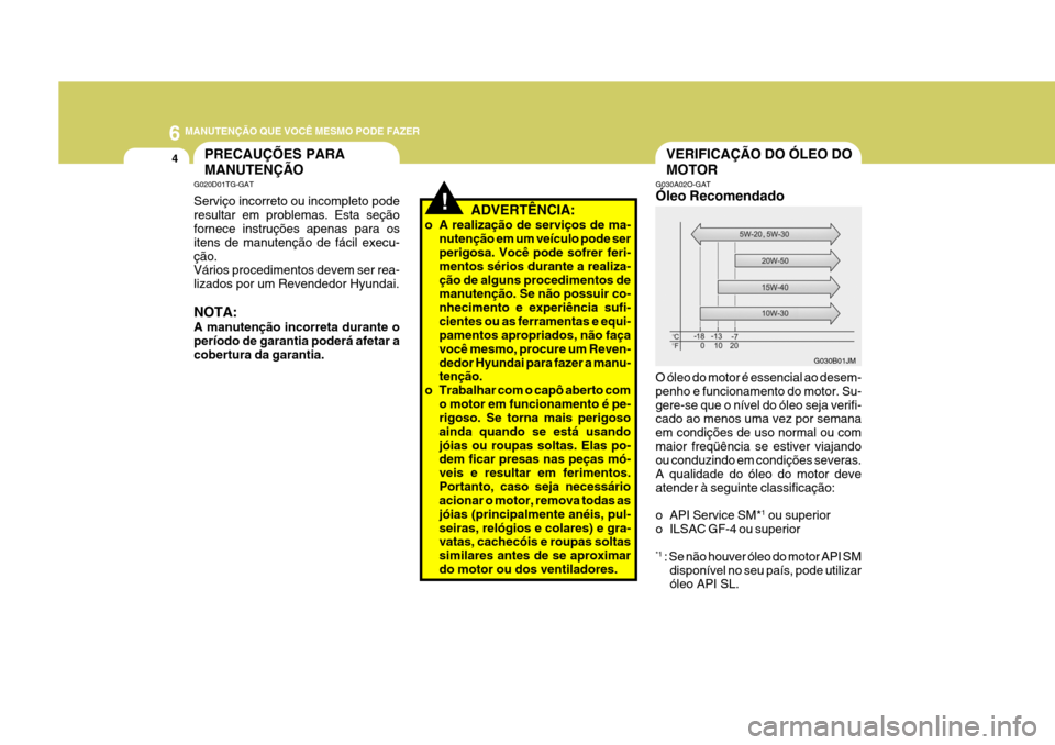 Hyundai Azera 2011 Manual do proprietário (in Portuguese) 6 MANUTENÇÃO QUE VOCÊ MESMO PODE FAZER
4PRECAUÇÕES PARA MANUTENÇÃO
!
G020D01TG-GAT Serviço incorreto ou incompleto pode resultar em problemas. Esta seção fornece instruções apenas para os Hyundai Azera 2011 Manual do proprietário (in Portuguese) 6 MANUTENÇÃO QUE VOCÊ MESMO PODE FAZER
4PRECAUÇÕES PARA MANUTENÇÃO
!
G020D01TG-GAT Serviço incorreto ou incompleto pode resultar em problemas. Esta seção fornece instruções apenas para os