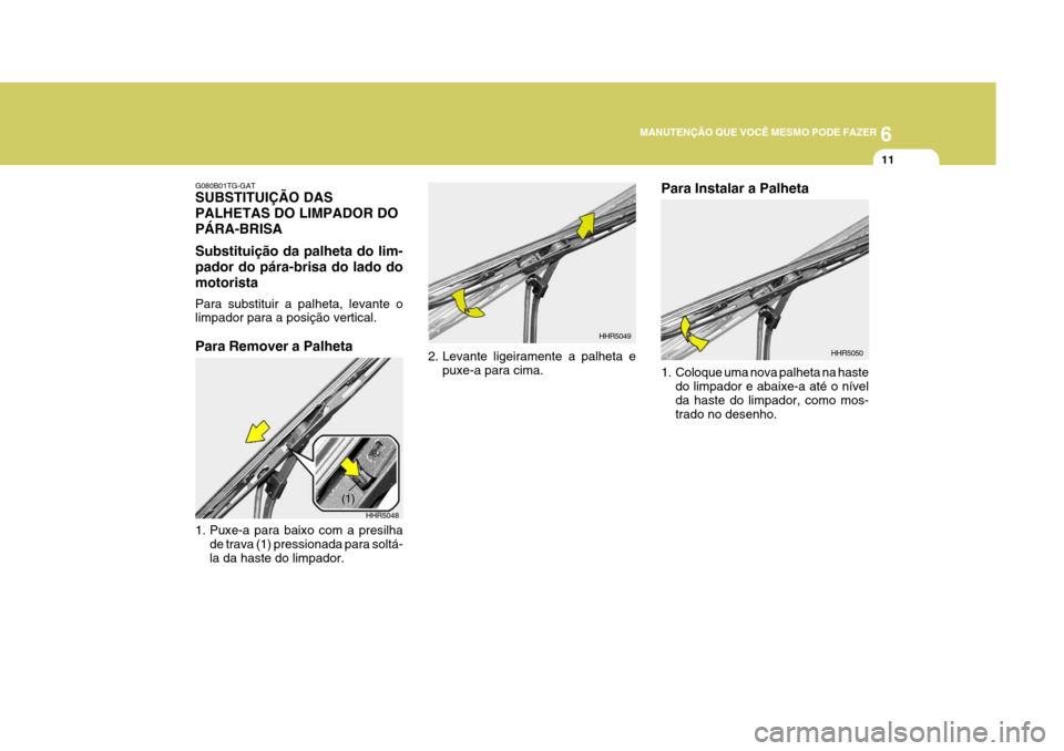 Hyundai Azera 2011 Manual do proprietário (in Portuguese) 6
MANUTENÇÃO QUE VOCÊ MESMO PODE FAZER
11
HHR5048
(1)
G080B01TG-GAT SUBSTITUIÇÃO DAS PALHETAS DO LIMPADOR DOPÁRA-BRISA Substituição da palheta do lim- pador do pára-brisa do lado domotorista Hyundai Azera 2011 Manual do proprietário (in Portuguese) 6
MANUTENÇÃO QUE VOCÊ MESMO PODE FAZER
11
HHR5048
(1)
G080B01TG-GAT SUBSTITUIÇÃO DAS PALHETAS DO LIMPADOR DOPÁRA-BRISA Substituição da palheta do lim- pador do pára-brisa do lado domotorista