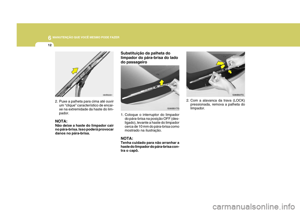 Hyundai Azera 2011 Manual do proprietário (in Portuguese) 6 MANUTENÇÃO QUE VOCÊ MESMO PODE FAZER
12
G080B02TG
2. Com a alavanca da trava (LOCK) pressionada, remova a palheta do limpador.
G080B01TG
HHR5051
2. Puxe a palheta para cima até ouvir um “cliqu Hyundai Azera 2011 Manual do proprietário (in Portuguese) 6 MANUTENÇÃO QUE VOCÊ MESMO PODE FAZER
12
G080B02TG
2. Com a alavanca da trava (LOCK) pressionada, remova a palheta do limpador.
G080B01TG
HHR5051
2. Puxe a palheta para cima até ouvir um “cliqu