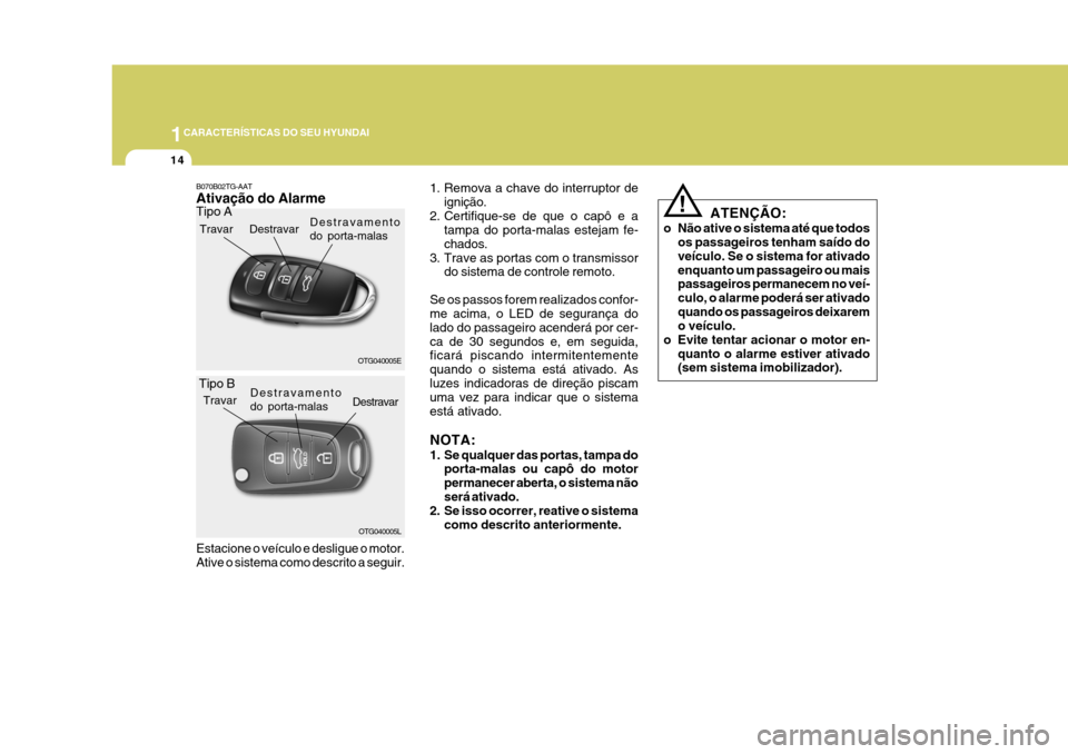 Hyundai Azera 2011  Manual do proprietário (in Portuguese) 1CARACTERÍSTICAS DO SEU HYUNDAI
14
!
ATENÇÃO:
o Não ative o sistema até que todos os passageiros tenham saído do veículo. Se o sistema for ativadoenquanto um passageiro ou mais passageiros perm