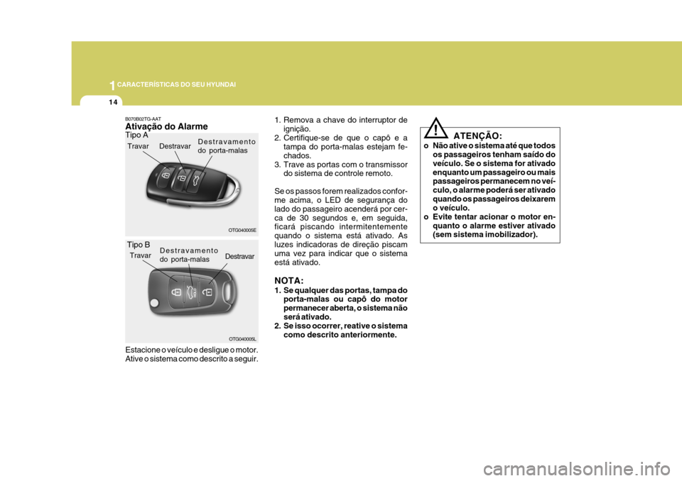 Hyundai Azera 2011 Manual do proprietário (in Portuguese) 1CARACTERÍSTICAS DO SEU HYUNDAI
14
!
ATENÇÃO:
o Não ative o sistema até que todos os passageiros tenham saído do veículo. Se o sistema for ativadoenquanto um passageiro ou mais passageiros perm Hyundai Azera 2011 Manual do proprietário (in Portuguese) 1CARACTERÍSTICAS DO SEU HYUNDAI
14
!
ATENÇÃO:
o Não ative o sistema até que todos os passageiros tenham saído do veículo. Se o sistema for ativadoenquanto um passageiro ou mais passageiros perm