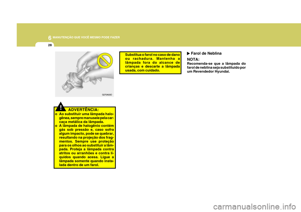 Hyundai Azera 2011  Manual do proprietário (in Portuguese) 6 MANUTENÇÃO QUE VOCÊ MESMO PODE FAZER
28
 Farol de Neblina
NOTA: Recomenda-se que a lâmpada do farol de neblina seja substituído porum Revendedor Hyundai.
!
G270A03O
ADVERTÊNCIA:
o Ao substitui