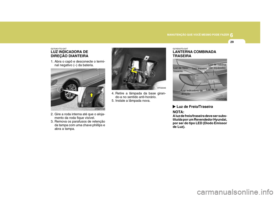 Hyundai Azera 2011  Manual do proprietário (in Portuguese) 6
MANUTENÇÃO QUE VOCÊ MESMO PODE FAZER
29
OTG070120
G275A01TG-GAT LUZ INDICADORA DE DIREÇÃO DIANTEIRA 
1. Abra o capô e desconecte o termi-
nal negativo (–) da bateria.
2. Gire a roda interna 
