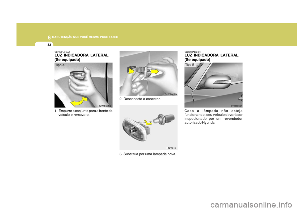 Hyundai Azera 2011  Manual do proprietário (in Portuguese) 6 MANUTENÇÃO QUE VOCÊ MESMO PODE FAZER
32
G220200AEN-BR LUZ INDICADORA LATERAL (Se equipado)
Caso a lâmpada não esteja funcionando, seu veículo deverá ser inspecionado por um revendedor autoriz