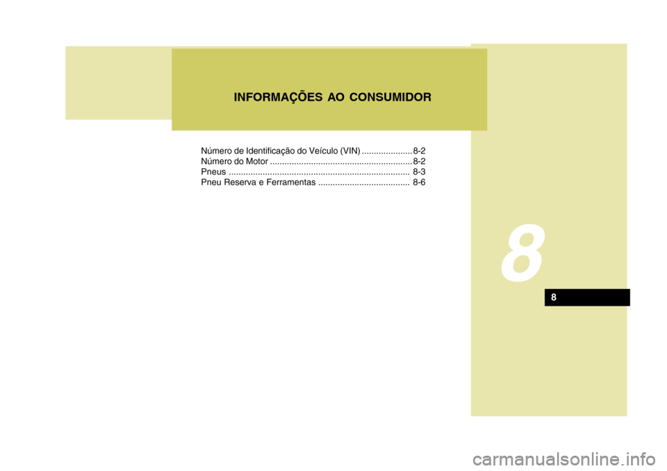 Hyundai Azera 2011 Manual do proprietário (in Portuguese) Número de Identificação do Veículo (VIN) ..................... 8-2
Número do Motor ........................................................... 8-2Pneus........................................... Hyundai Azera 2011 Manual do proprietário (in Portuguese) Número de Identificação do Veículo (VIN) ..................... 8-2
Número do Motor ........................................................... 8-2Pneus...........................................