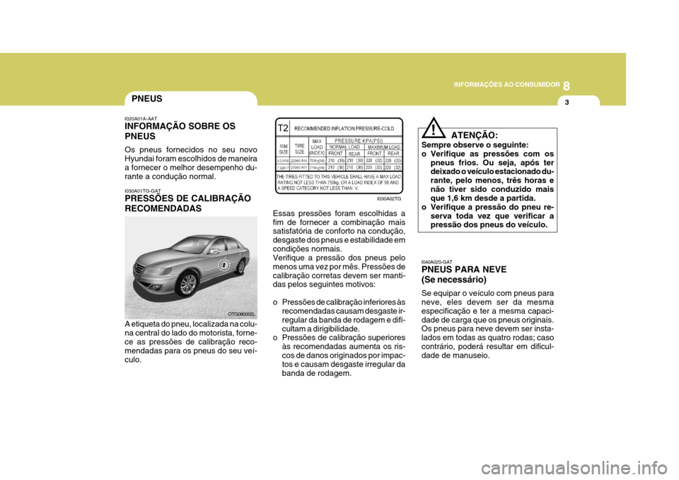 Hyundai Azera 2011 Manual do proprietário (in Portuguese) 8
INFORMAÇÕES AO CONSUMIDOR
3
ATENÇÃO:
Sempre observe o seguinte:
o Verifique as pressões com os pneus frios. Ou seja, após ter deixado o veículo estacionado du- rante, pelo menos, três horas Hyundai Azera 2011 Manual do proprietário (in Portuguese) 8
INFORMAÇÕES AO CONSUMIDOR
3
ATENÇÃO:
Sempre observe o seguinte:
o Verifique as pressões com os pneus frios. Ou seja, após ter deixado o veículo estacionado du- rante, pelo menos, três horas
