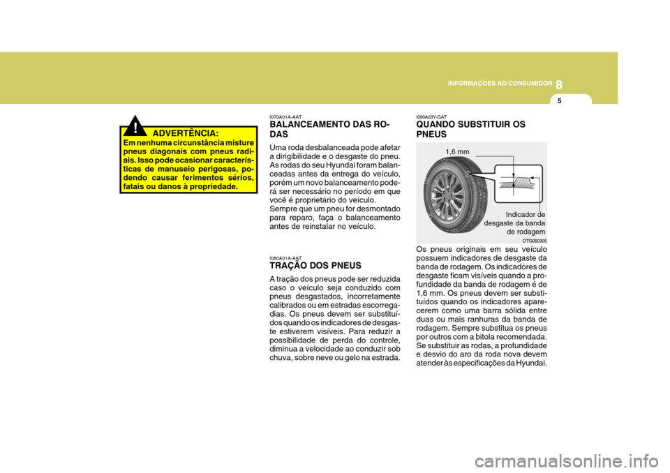 Hyundai Azera 2011 Manual do proprietário (in Portuguese) 8
INFORMAÇÕES AO CONSUMIDOR
5
!ADVERTÊNCIA:
Em nenhuma circunstância misture pneus diagonais com pneus radi- ais. Isso pode ocasionar caracterís-ticas de manuseio perigosas, po- dendo causar feri Hyundai Azera 2011 Manual do proprietário (in Portuguese) 8
INFORMAÇÕES AO CONSUMIDOR
5
!ADVERTÊNCIA:
Em nenhuma circunstância misture pneus diagonais com pneus radi- ais. Isso pode ocasionar caracterís-ticas de manuseio perigosas, po- dendo causar feri