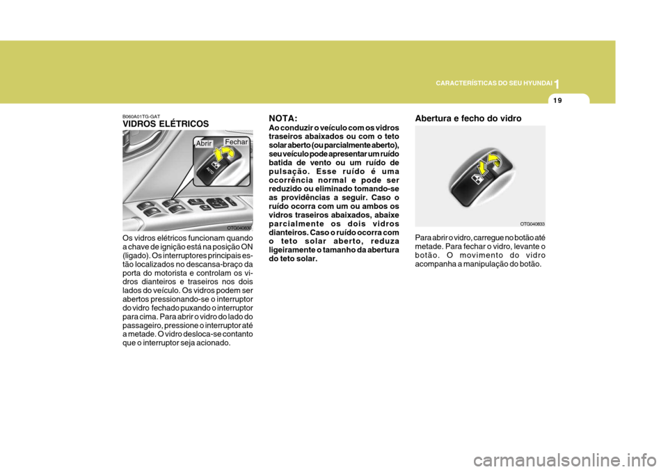 Hyundai Azera 2011 Manual do proprietário (in Portuguese) 1
19
CARACTERÍSTICAS DO SEU HYUNDAI
Os vidros elétricos funcionam quando a chave de ignição está na posição ON (ligado). Os interruptores principais es- tão localizados no descansa-braço dapo Hyundai Azera 2011 Manual do proprietário (in Portuguese) 1
19
CARACTERÍSTICAS DO SEU HYUNDAI
Os vidros elétricos funcionam quando a chave de ignição está na posição ON (ligado). Os interruptores principais es- tão localizados no descansa-braço dapo