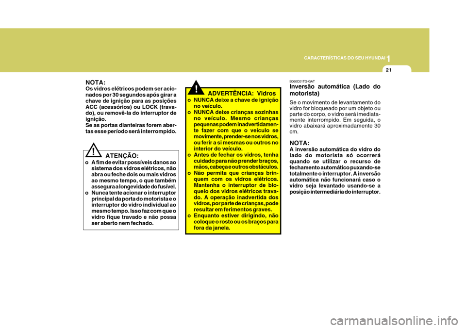 Hyundai Azera 2011  Manual do proprietário (in Portuguese) 1
21
CARACTERÍSTICAS DO SEU HYUNDAI
NOTA: Os vidros elétricos podem ser acio-nados por 30 segundos após girar a chave de ignição para as posiçõesACC (acessórios) ou LOCK (trava- do), ou remov�