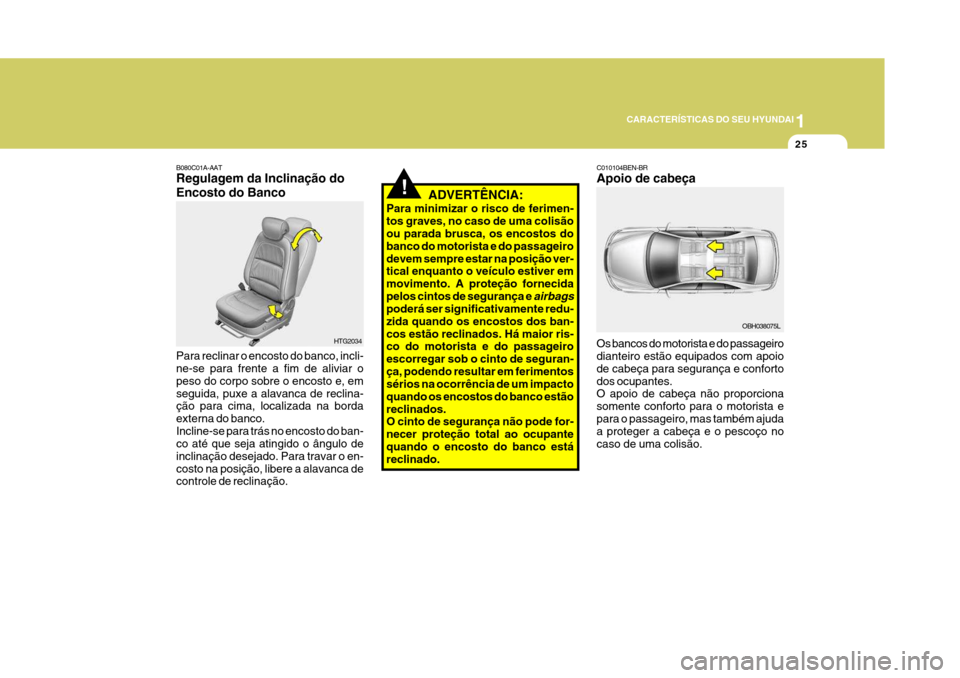 Hyundai Azera 2011  Manual do proprietário (in Portuguese) 1
25
CARACTERÍSTICAS DO SEU HYUNDAI
HTG2034
Para reclinar o encosto do banco, incli- ne-se para frente a fim de aliviar o peso do corpo sobre o encosto e, emseguida, puxe a alavanca de reclina- ção