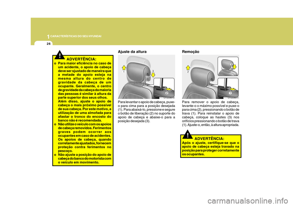 Hyundai Azera 2011 Manual do proprietário (in Portuguese) 1CARACTERÍSTICAS DO SEU HYUNDAI
26
OTG039010
Ajuste da altura Para levantar o apoio de cabeça, puxe- o para cima para a posição desejada (1). Para abaixá-lo, pressione e segure o botão de libera Hyundai Azera 2011 Manual do proprietário (in Portuguese) 1CARACTERÍSTICAS DO SEU HYUNDAI
26
OTG039010
Ajuste da altura Para levantar o apoio de cabeça, puxe- o para cima para a posição desejada (1). Para abaixá-lo, pressione e segure o botão de libera