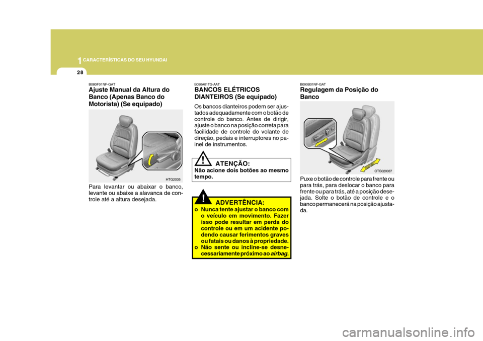 Hyundai Azera 2011  Manual do proprietário (in Portuguese) 1CARACTERÍSTICAS DO SEU HYUNDAI
28
!ADVERTÊNCIA:
o Nunca tente ajustar o banco com o veículo em movimento. Fazer isso pode resultar em perda do controle ou em um acidente po- dendo causar ferimento