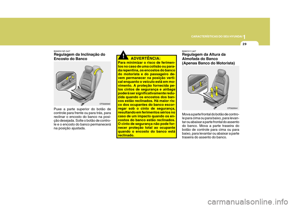 Hyundai Azera 2011  Manual do proprietário (in Portuguese) 1
29
CARACTERÍSTICAS DO SEU HYUNDAI
B090D01NF-GAT Regulagem da Inclinação do Encosto do Banco
Puxe a parte superior do botão de controle para frente ou para trás, parareclinar o encosto do banco 