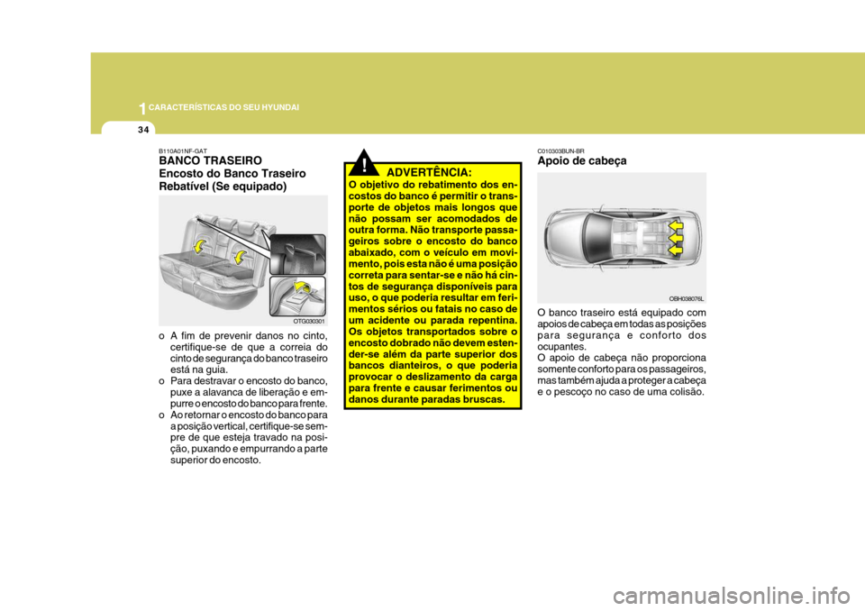 Hyundai Azera 2011 Manual do proprietário (in Portuguese) 1CARACTERÍSTICAS DO SEU HYUNDAI
34
!ADVERTÊNCIA:
O objetivo do rebatimento dos en- costos do banco é permitir o trans- porte de objetos mais longos quenão possam ser acomodados de outra forma. Nã Hyundai Azera 2011 Manual do proprietário (in Portuguese) 1CARACTERÍSTICAS DO SEU HYUNDAI
34
!ADVERTÊNCIA:
O objetivo do rebatimento dos en- costos do banco é permitir o trans- porte de objetos mais longos quenão possam ser acomodados de outra forma. Nã