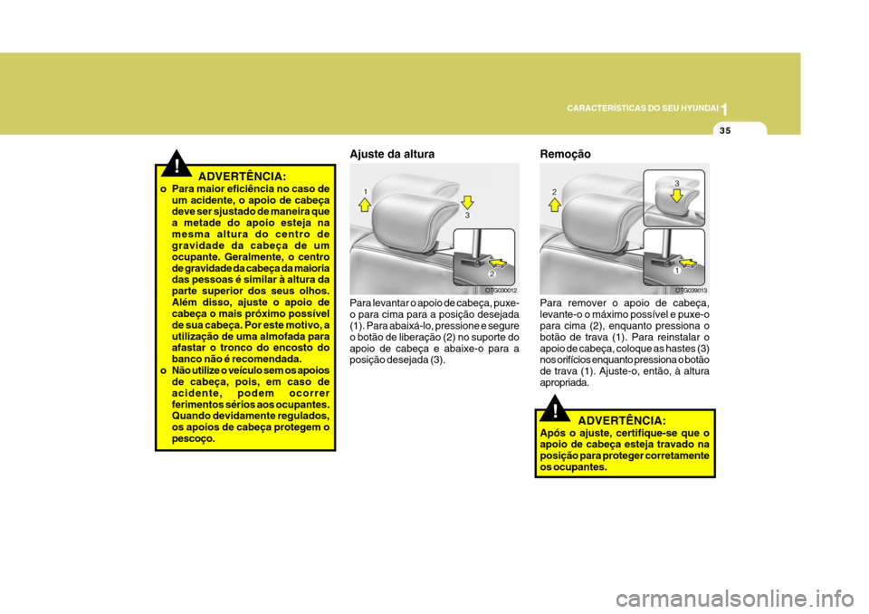 Hyundai Azera 2011 Manual do proprietário (in Portuguese) 1
35
CARACTERÍSTICAS DO SEU HYUNDAI
!ADVERTÊNCIA:
o Para maior eficiência no caso de um acidente, o apoio de cabeça deve ser sjustado de maneira que a metade do apoio esteja namesma altura do cent Hyundai Azera 2011 Manual do proprietário (in Portuguese) 1
35
CARACTERÍSTICAS DO SEU HYUNDAI
!ADVERTÊNCIA:
o Para maior eficiência no caso de um acidente, o apoio de cabeça deve ser sjustado de maneira que a metade do apoio esteja namesma altura do cent