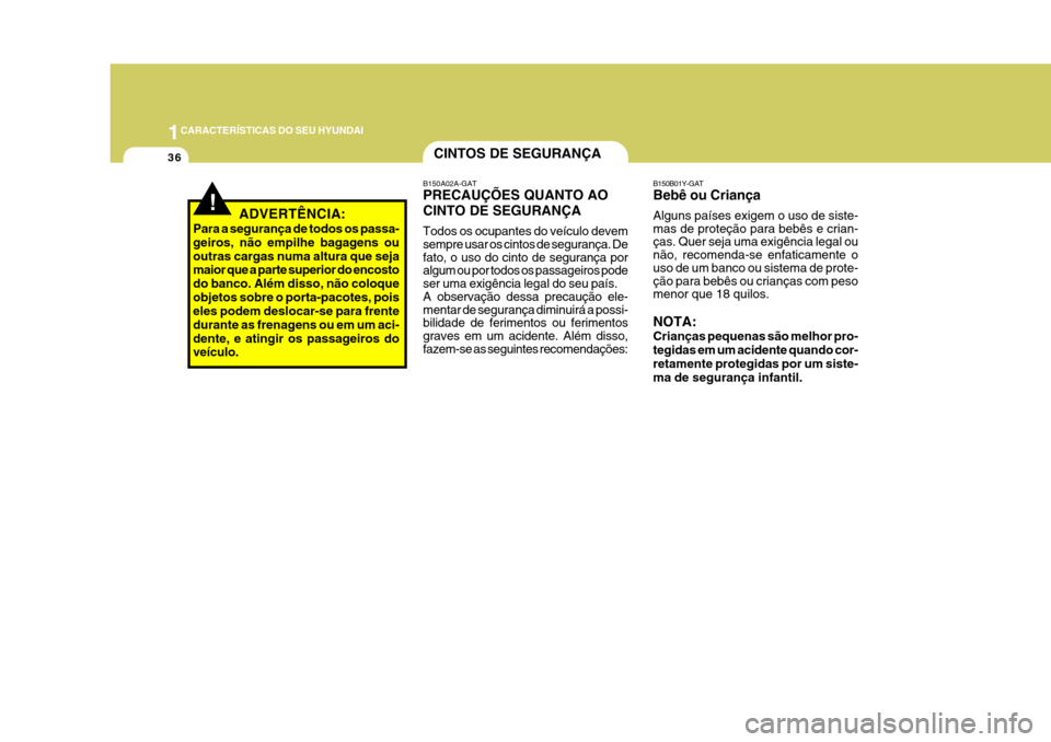 Hyundai Azera 2011 Manual do proprietário (in Portuguese) 1CARACTERÍSTICAS DO SEU HYUNDAI
36
B150B01Y-GAT Bebê ou Criança Alguns países exigem o uso de siste- mas de proteção para bebês e crian- ças. Quer seja uma exigência legal ou não, recomenda- Hyundai Azera 2011 Manual do proprietário (in Portuguese) 1CARACTERÍSTICAS DO SEU HYUNDAI
36
B150B01Y-GAT Bebê ou Criança Alguns países exigem o uso de siste- mas de proteção para bebês e crian- ças. Quer seja uma exigência legal ou não, recomenda-