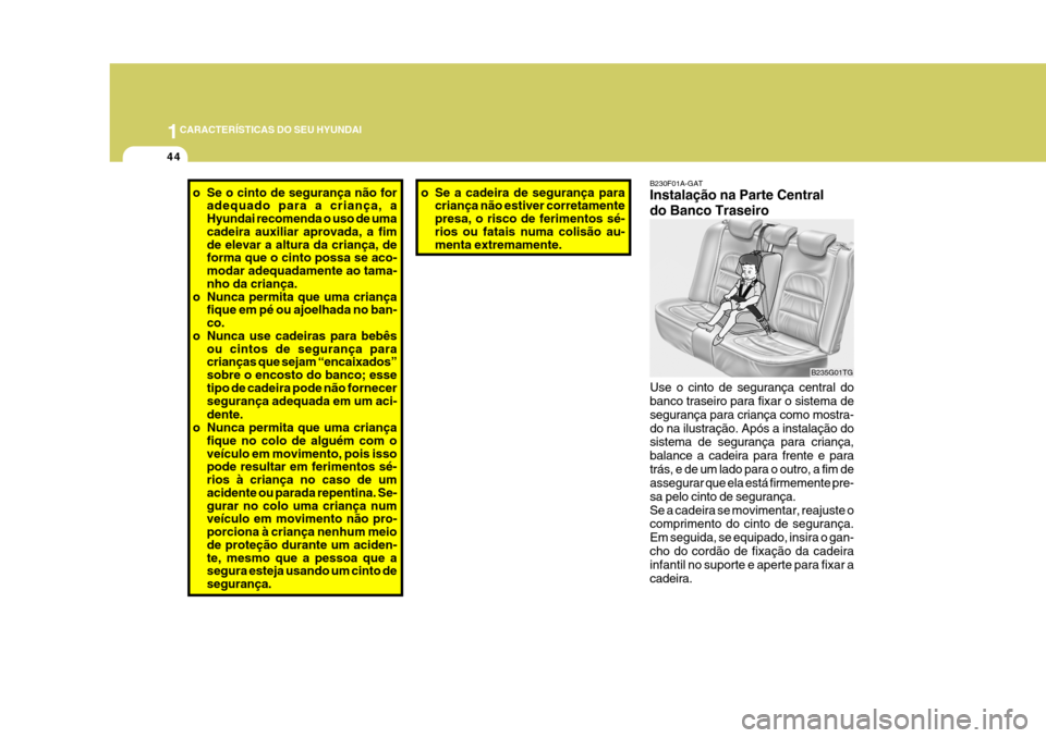 Hyundai Azera 2011  Manual do proprietário (in Portuguese) 1CARACTERÍSTICAS DO SEU HYUNDAI
44
o Se o cinto de segurança não for
adequado para a criança, a Hyundai recomenda o uso de uma cadeira auxiliar aprovada, a fim de elevar a altura da criança, de f