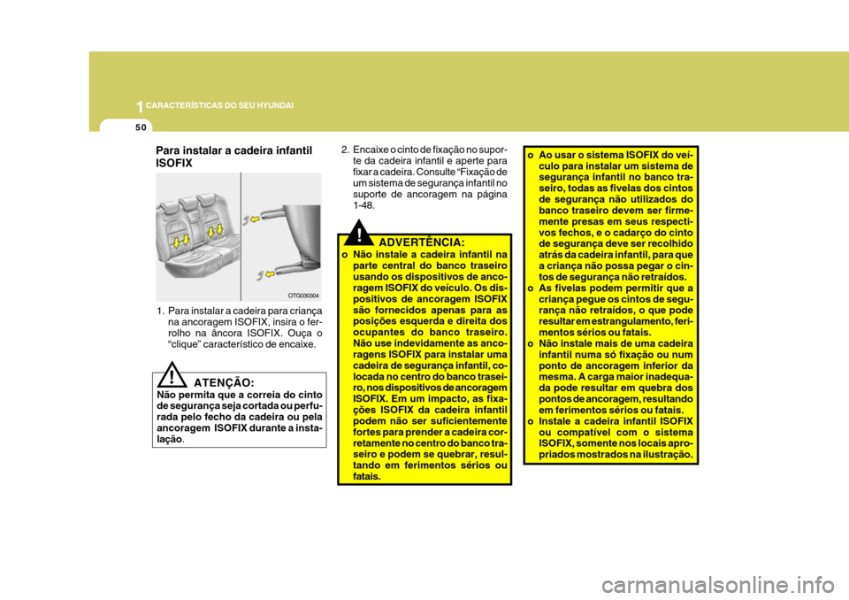 Hyundai Azera 2011  Manual do proprietário (in Portuguese) 1CARACTERÍSTICAS DO SEU HYUNDAI
50
OTG030304
Para instalar a cadeira infantil ISOFIX
!ADVERTÊNCIA:
o Não instale a cadeira infantil na parte central do banco traseiro usando os dispositivos de anco
