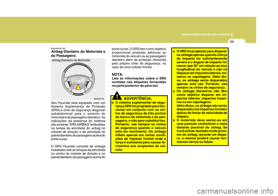Hyundai Azera 2011  Manual do proprietário (in Portuguese) 1
55
CARACTERÍSTICAS DO SEU HYUNDAI
!ADVERTÊNCIA:
o O sistema suplementar de segu- rança SRS foi projetado para fun- cionar em conjunto com os cin- tos de segurança de três pontosdo banco do moto