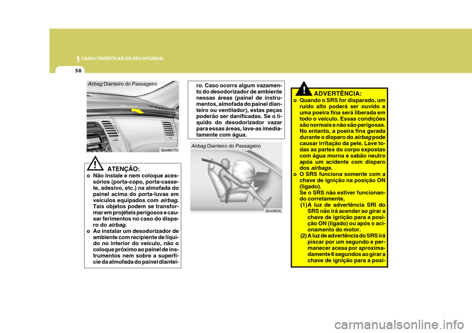 Hyundai Azera 2011  Manual do proprietário (in Portuguese) 1CARACTERÍSTICAS DO SEU HYUNDAI
58
!
Airbag Dianteiro do Passageiro
B240B05LB240B01TG
Airbag Dianteiro do Passageiro
! ADVERTÊNCIA:
o Quando o SRS for disparado, um ruído alto poderá ser ouvido e 