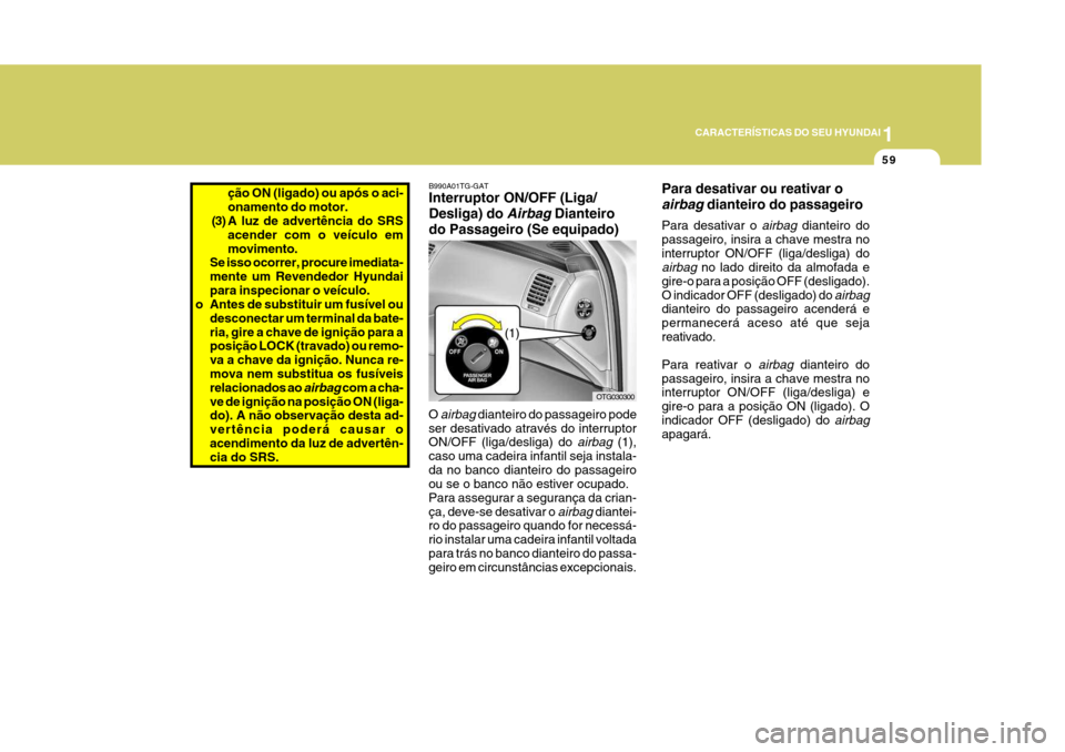 Hyundai Azera 2011  Manual do proprietário (in Portuguese) 1
59
CARACTERÍSTICAS DO SEU HYUNDAI
OTG030300
(1)
B990A01TG-GAT Interruptor ON/OFF (Liga/ Desliga) do 
Airbag Dianteiro
do Passageiro (Se equipado)
O 
airbag dianteiro do passageiro pode
ser desativa