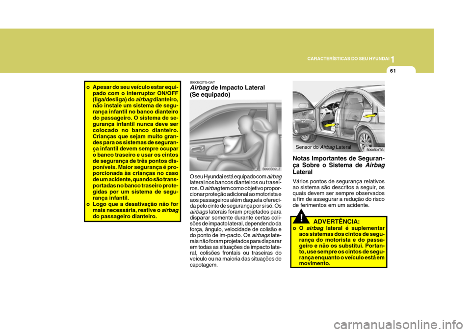 Hyundai Azera 2011  Manual do proprietário (in Portuguese) 1
61
CARACTERÍSTICAS DO SEU HYUNDAI
!
B990B01TG
Sensor do Airbag Lateral
B990B02LZ
o Apesar do seu veículo estar equi- pado com o interruptor ON/OFF (liga/desliga) do 
airbag dianteiro,
não instale