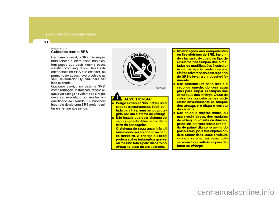 Hyundai Azera 2011  Manual do proprietário (in Portuguese) 1CARACTERÍSTICAS DO SEU HYUNDAI
64
!
o Modificações aos componentes
ou fios elétricos do SRS, incluin- do a inclusão de qualquer tipo deemblema nas tampas das almo- fadas ou modificações à est