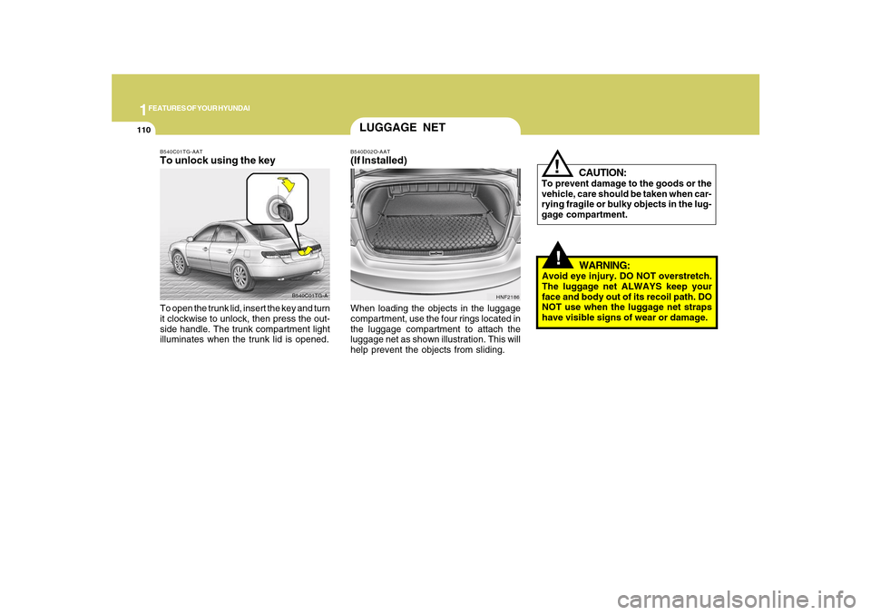 Hyundai Azera 2010 Owners Manual 1FEATURES OF YOUR HYUNDAI
110
!
CAUTION:
To prevent damage to the goods or the
vehicle, care should be taken when car-
rying fragile or bulky objects in the lug-
gage compartment.
!
WARNING:
Avoid eye Hyundai Azera 2010 Owners Manual 1FEATURES OF YOUR HYUNDAI
110
!
CAUTION:
To prevent damage to the goods or the
vehicle, care should be taken when car-
rying fragile or bulky objects in the lug-
gage compartment.
!
WARNING:
Avoid eye