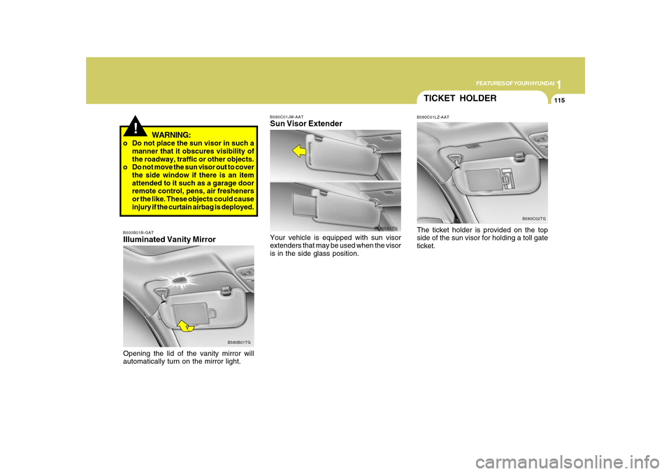 Hyundai Azera 2010  Owners Manual 1
FEATURES OF YOUR HYUNDAI
115
!
WARNING:
o Do not place the sun visor in such a
manner that it obscures visibility of
the roadway, traffic or other objects.
o Do not move the sun visor out to cover
t