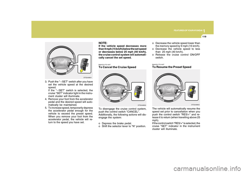 Hyundai Azera 2010 Owners Manual 1
FEATURES OF YOUR HYUNDAI
119
NOTE:If the vehicle speed decreases more
than 9 mph (15 km/h) below the set speed
or decreases below 25 mph (40 km/h),
the cruise control system will automati-
cally can Hyundai Azera 2010 Owners Manual 1
FEATURES OF YOUR HYUNDAI
119
NOTE:If the vehicle speed decreases more
than 9 mph (15 km/h) below the set speed
or decreases below 25 mph (40 km/h),
the cruise control system will automati-
cally can