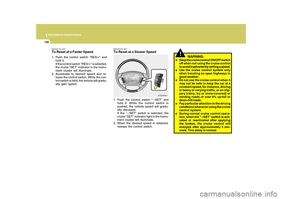 Hyundai Azera 2010  Owners Manual 1FEATURES OF YOUR HYUNDAI
120
!
WARNING:
o Keep the cruise control ON/OFF switch
off when not using the cruise control
to avoid inadvertently setting a speed.
o Use the cruise control system only
when