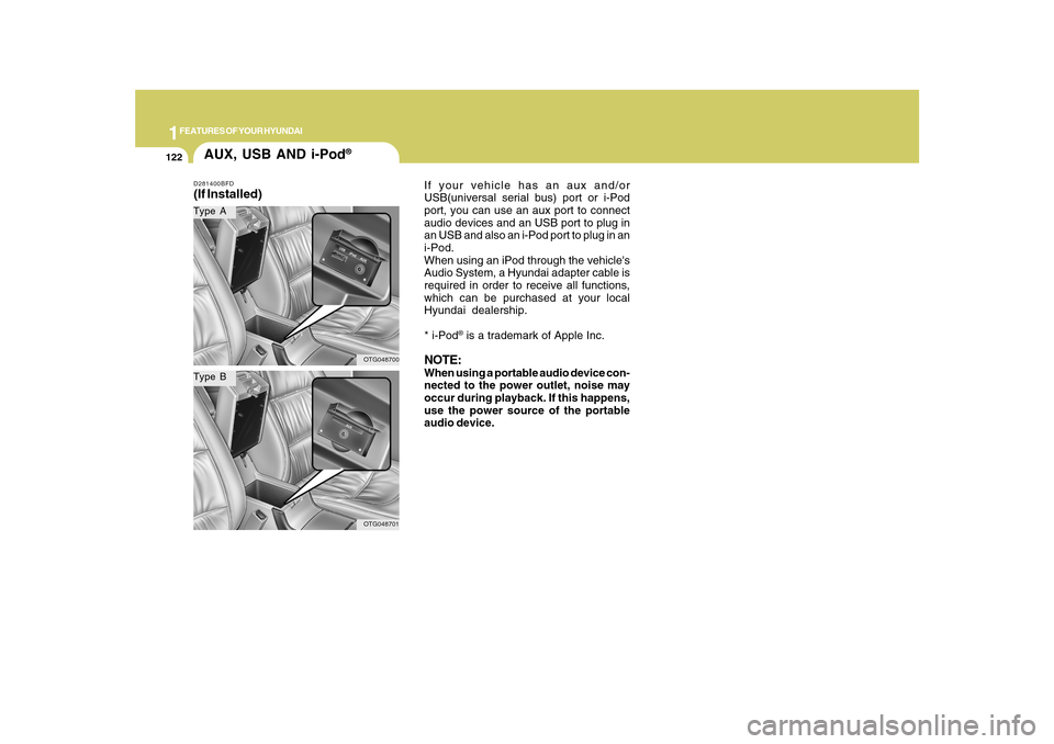 Hyundai Azera 2010  Owners Manual 1FEATURES OF YOUR HYUNDAI
122
AUX, USB AND i-Pod
®
D281400BFD(If Installed)Type AType B
OTG048700OTG048701
If your vehicle has an aux and/or
USB(universal serial bus) port or i-Pod
port, you can use 