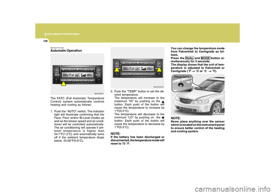 Hyundai Azera 2010 Owners Manual 1FEATURES OF YOUR HYUNDAI
126
B970C01TG-AATAutomatic OperationThe FATC (Full Automatic Temperature
Control) system automatically controls
heating and cooling as follows:
1. Push the "AUTO" switch. The Hyundai Azera 2010 Owners Manual 1FEATURES OF YOUR HYUNDAI
126
B970C01TG-AATAutomatic OperationThe FATC (Full Automatic Temperature
Control) system automatically controls
heating and cooling as follows:
1. Push the "AUTO" switch. The