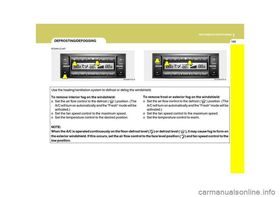 Hyundai Azera 2010 Owners Manual 1
FEATURES OF YOUR HYUNDAI
133133
DEFROSTING/DEFOGGINGB720A01LZ-AATTo remove interior fog on the windshield:
o Set the air flow control to the defrost (
) position. (The
A/C will turn on automatical Hyundai Azera 2010 Owners Manual 1
FEATURES OF YOUR HYUNDAI
133133
DEFROSTING/DEFOGGINGB720A01LZ-AATTo remove interior fog on the windshield:
o Set the air flow control to the defrost (
) position. (The
A/C will turn on automatical