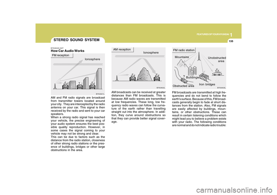 Hyundai Azera 2010  Owners Manual 1
FEATURES OF YOUR HYUNDAI
135135
FM broadcasts are transmitted at high fre-
quencies and do not bend to follow the
earths surface. Because of this, FM broad-
casts generally begin to fade at short d
