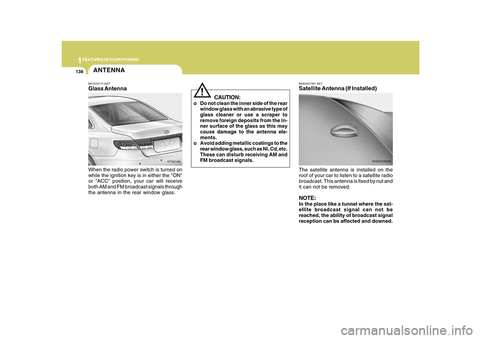 Hyundai Azera 2010  Owners Manual 1FEATURES OF YOUR HYUNDAI
138
B880A01NF-AATSatellite Antenna (If Installed)The satellite antenna is installed on the
roof of your car to listen to a satellite radio
broadcast. This antenna is fixed by