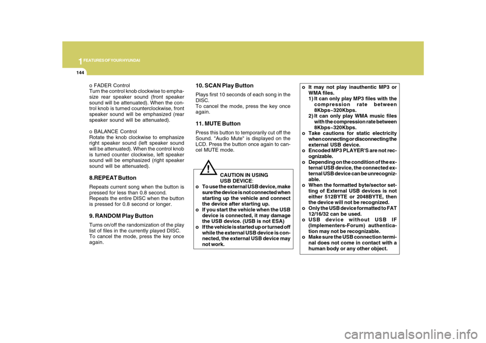 Hyundai Azera 2010  Owners Manual 1FEATURES OF YOUR HYUNDAI
144
!
CAUTION IN USING
USB DEVICE:
o To use the external USB device, make
sure the device is not connected when
starting up the vehicle and connect
the device after starting 